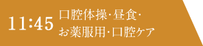 11：45 口腔体操・昼食・お薬服用・口腔ケア