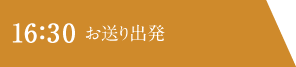 16：30 お送り出発