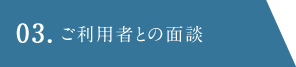 03.ご利用者との面談