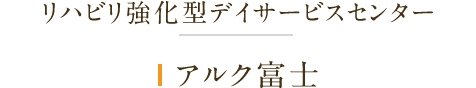 リハビリ強化型デイサービスセンター アルク富士