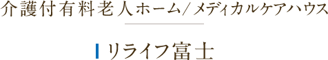 介護付有料老人ホーム/メディカルケアハウス リライフ富士